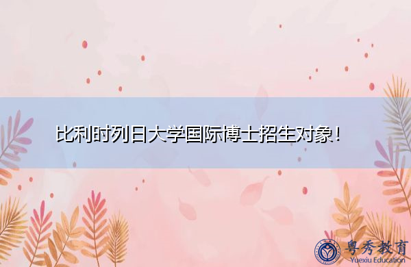 比利时列日大学国际博士招生对象! 比利时列日大学国际博士招生对象!