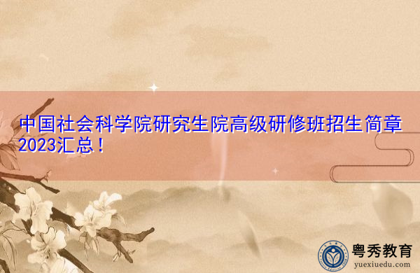 中国社会科学院研究生院高级研修班招生简章2023汇总！