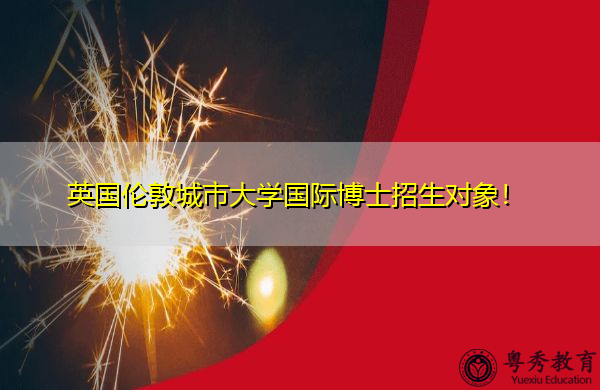 英国伦敦城市大学国际博士招生对象! 英国伦敦城市大学国际博士招生对象!