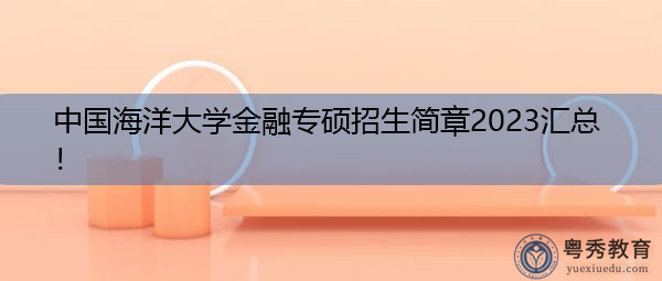 中国海洋大学金融专硕招生简章2023汇总! 中国海洋大学金融专硕招生简章2023汇总!