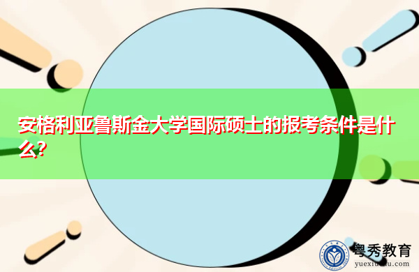 安格利亚鲁斯金大学国际硕士的报考条件是什么? 安格利亚鲁斯金大学国际硕士的报考条件是什么?