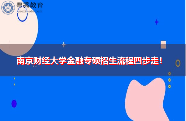 南京财经大学金融专硕招生流程四步走! 南京财经大学金融专硕招生流程四步走!