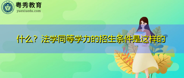什么?法学同等学力的招生条件是这样的 什么?法学同等学力的招生条件是这样的