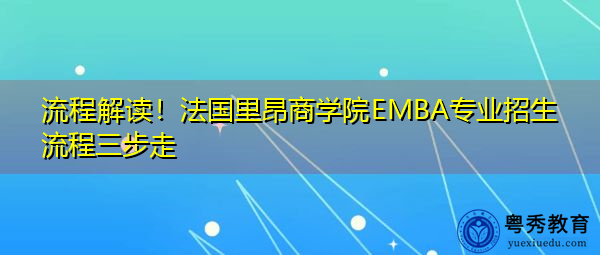 流程解读！法国里昂商学院EMBA专业招生流程三步走