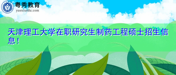 天津理工大学在职研究生制药工程硕士招生信息！