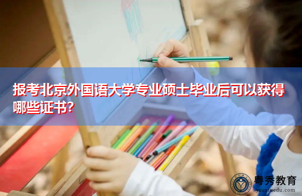 报考北京外国语大学专业硕士毕业后可以获得哪些证书? 报考北京外国语大学专业硕士毕业后可以获得哪些证书?