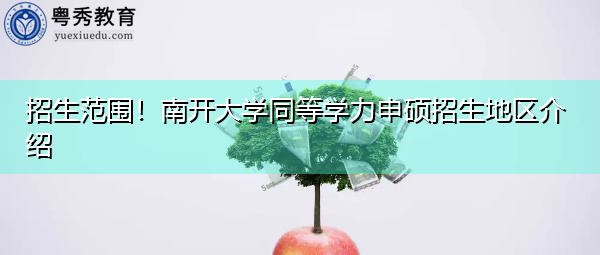 招生范围!南开大学同等学力申硕招生地区介绍 招生范围!南开大学同等学力申硕招生地区介绍
