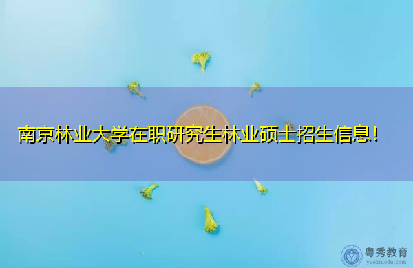南京林业大学在职研究生林业硕士招生信息！