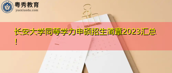 长安大学同等学力申硕招生简章2023汇总! 长安大学同等学力申硕招生简章2023汇总!