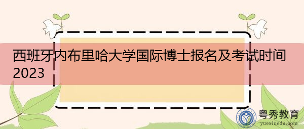 西班牙内布里哈大学国际博士报名及考试时间2023 西班牙内布里哈大学国际博士报名及考试时间2023