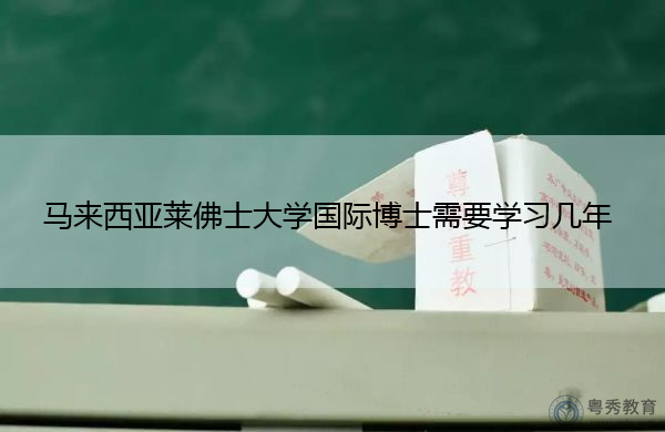 马来西亚莱佛士大学国际博士需要学习几年