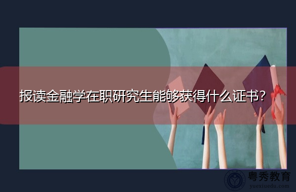 报读金融学在职研究生能够获得什么证书? 报读金融学在职研究生能够获得什么证书?