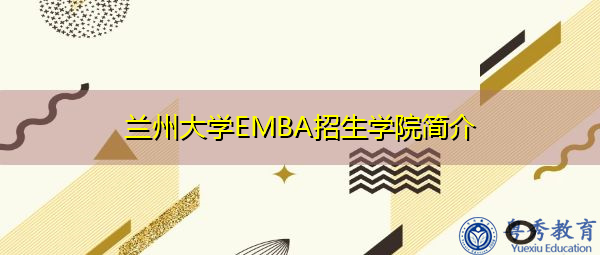 兰州大学EMBA招生学院简介 兰州大学EMBA招生学院简介