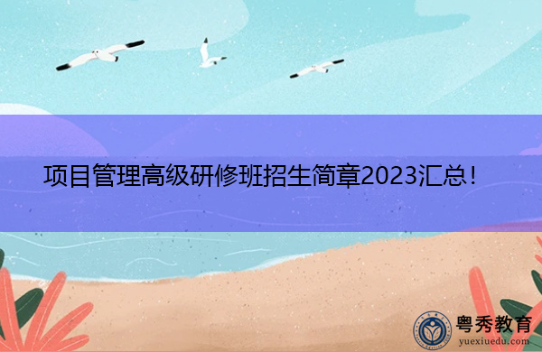 项目管理高级研修班招生简章2023汇总！