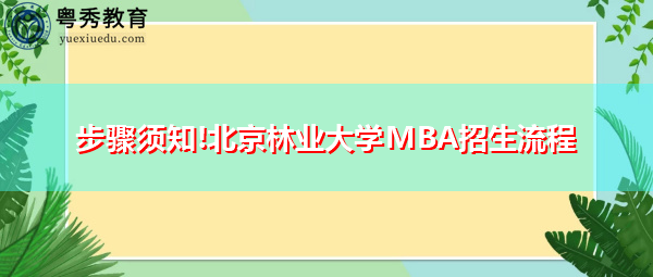步骤须知!北京林业大学MBA招生流程