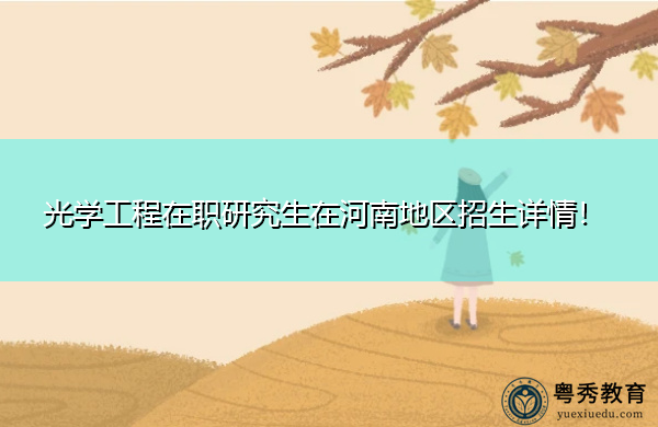 光学工程在职研究生在河南地区招生详情！