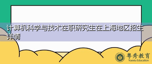 计算机科学与技术在职研究生在上海地区招生详情