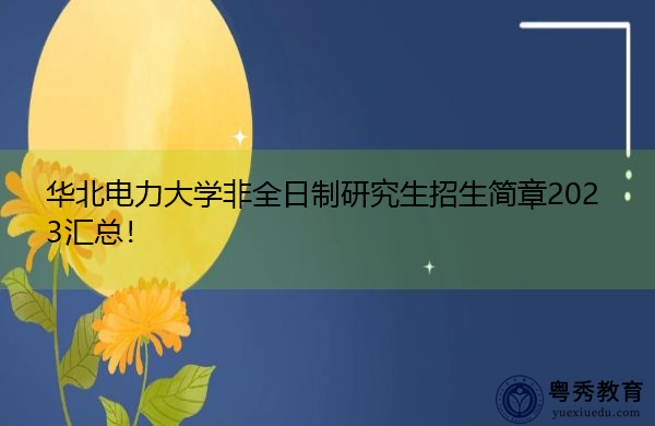 华北电力大学非全日制研究生招生简章2023汇总! 华北电力大学非全日制研究生招生简章2023汇总!