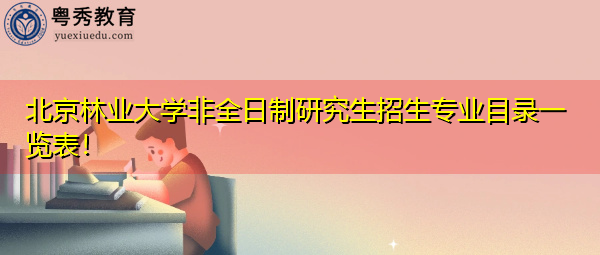 北京林业大学非全日制研究生招生专业目录一览表！