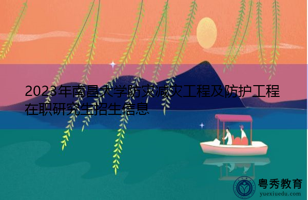 2023年南昌大学防灾减灾工程及防护工程在职研究生招生信息 2023年南昌大学防灾减灾工程及防护工程在职研究生招生信息