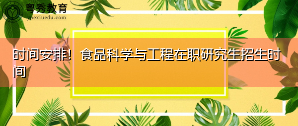 时间安排！食品科学与工程在职研究生招生时间