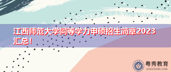 江西师范大学同等学力申硕招生简章2023汇总！