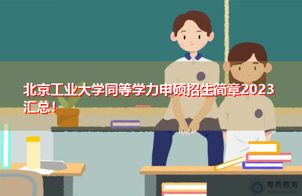 北京工业大学同等学力申硕招生简章2023汇总! 北京工业大学同等学力申硕招生简章2023汇总!