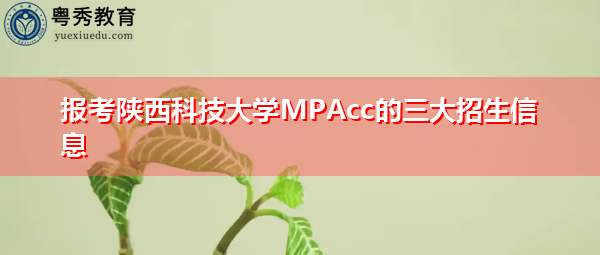 报考陕西科技大学MPAcc的三大招生信息 报考陕西科技大学MPAcc的三大招生信息
