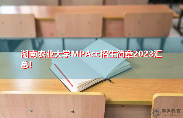湖南农业大学MPAcc招生简章2023汇总! 湖南农业大学MPAcc招生简章2023汇总!
