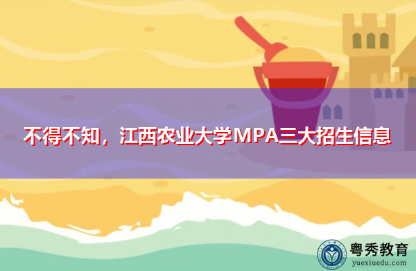 不得不知,江西农业大学MPA三大招生信息 不得不知,江西农业大学MPA三大招生信息