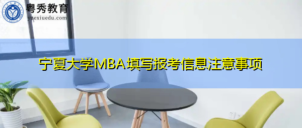 宁夏大学MBA填写报考信息注意事项 宁夏大学MBA填写报考信息注意事项