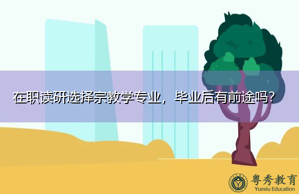 在职读研选择宗教学专业,毕业后有前途吗? 在职读研选择宗教学专业,毕业后有前途吗?