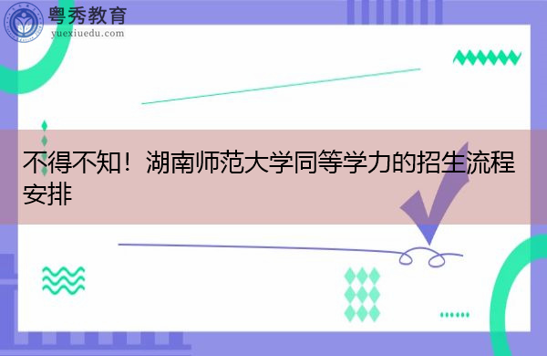 不得不知！湖南师范大学同等学力的招生流程安排