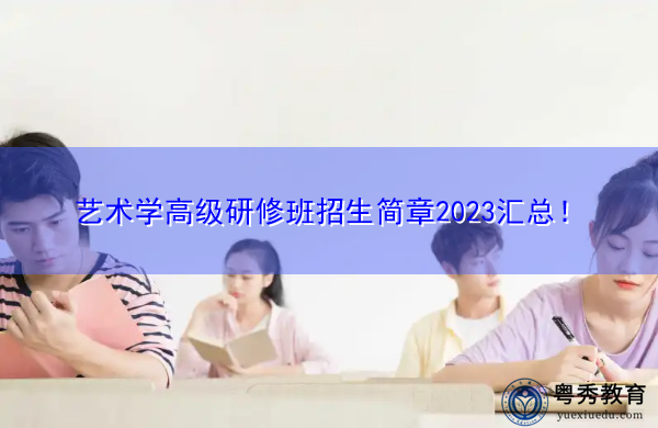 艺术学高级研修班招生简章2023汇总！