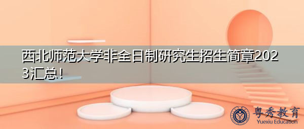 西北师范大学非全日制研究生招生简章2023汇总！