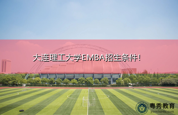 大连理工大学EMBA招生条件！