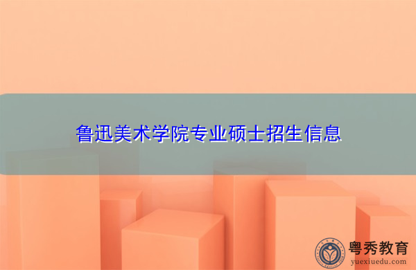 鲁迅美术学院专业硕士招生信息 鲁迅美术学院专业硕士招生信息