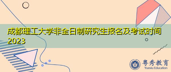 成都理工大学非全日制研究生报名及考试时间2023