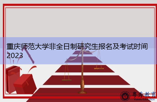 重庆师范大学非全日制研究生报名及考试时间2023 重庆师范大学非全日制研究生报名及考试时间2023