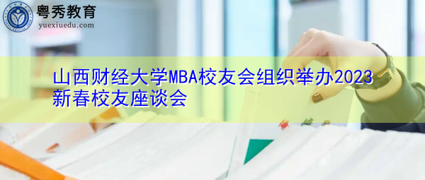 山西财经大学MBA校友会组织举办2023新春校友座谈会 山西财经大学MBA校友会组织举办2023新春校友座谈会