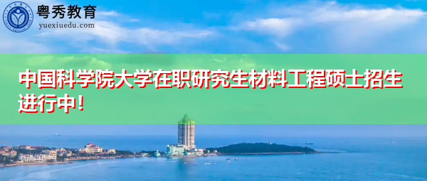 中国科学院大学在职研究生材料工程硕士招生进行中! 中国科学院大学在职研究生材料工程硕士招生进行中!