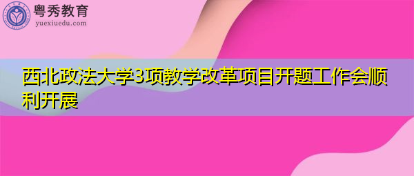 西北政法大学3项教学改革项目开题工作会顺利开展 西北政法大学3项教学改革项目开题工作会顺利开展