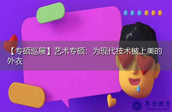 【专硕巡展】艺术专硕：为现代技术披上美的外衣