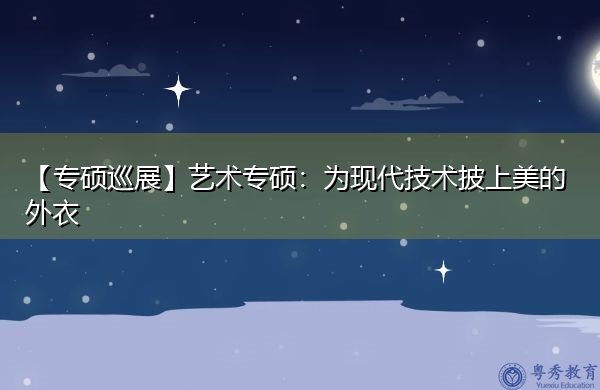 【专硕巡展】艺术专硕：为现代技术披上美的外衣