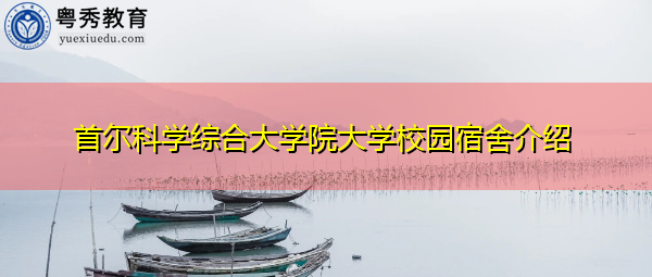 首尔科学综合大学院大学校园宿舍介绍 首尔科学综合大学院大学校园宿舍介绍