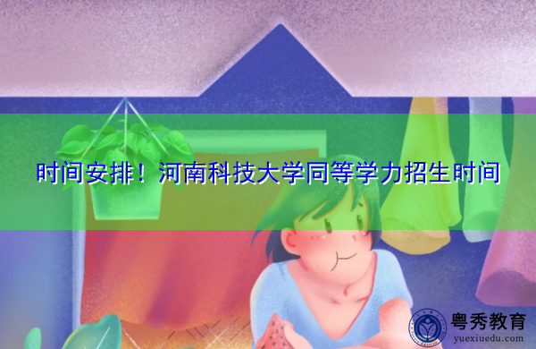时间安排！河南科技大学同等学力招生时间
