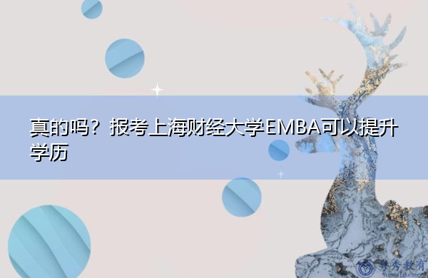 真的吗?报考上海财经大学EMBA可以提升学历 真的吗?报考上海财经大学EMBA可以提升学历