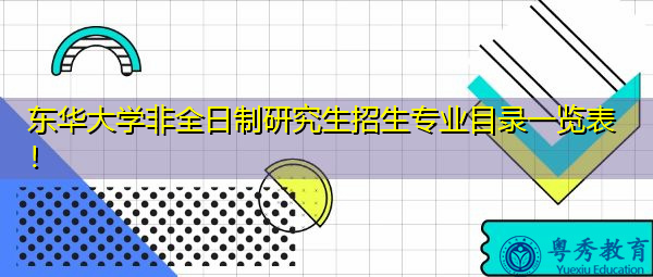 东华大学非全日制研究生招生专业目录一览表！