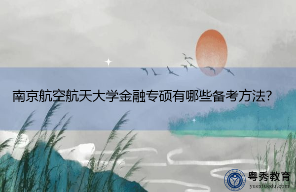 南京航空航天大学金融专硕有哪些备考方法? 南京航空航天大学金融专硕有哪些备考方法?