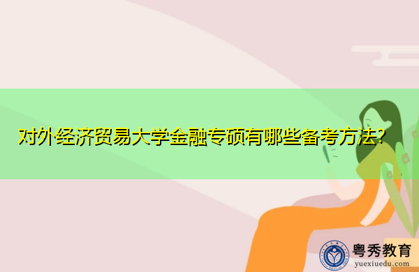 对外经济贸易大学金融专硕有哪些备考方法? 对外经济贸易大学金融专硕有哪些备考方法?